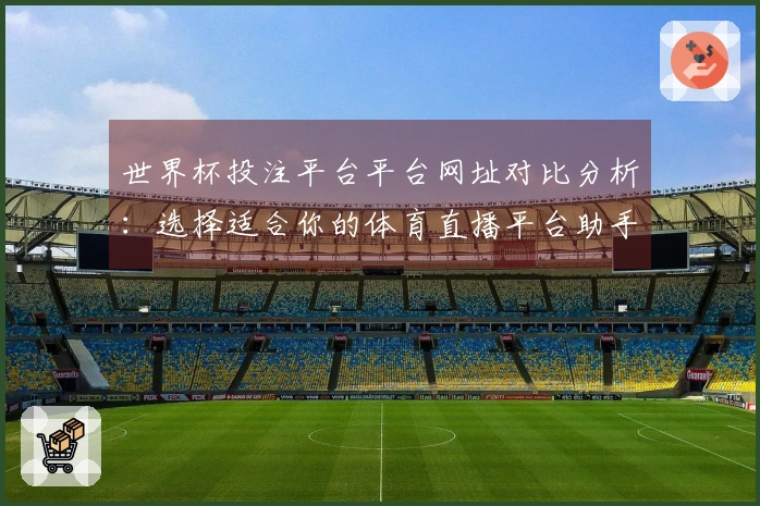 世界杯投注平台平台网址对比分析：选择适合你的体育直播平台助手