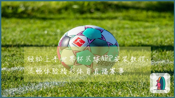 轻松上手世界杯买球APP安装教程,流畅体验精彩体育直播赛事