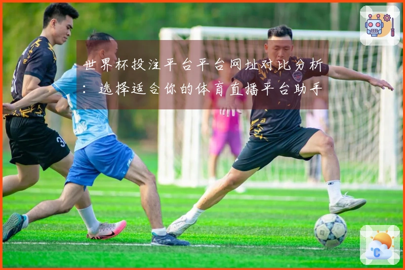世界杯投注平台平台网址对比分析:选择适合你的体育直播平台助手