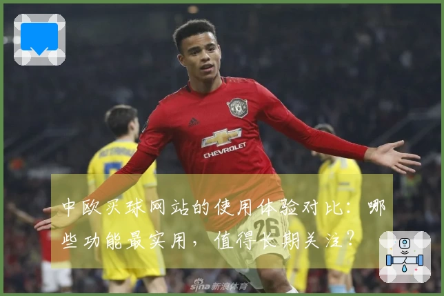 中欧买球网站的使用体验对比:哪些功能最实用,值得长期关注?