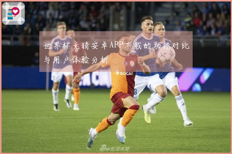 世界杯竞猜安卓APP下载的功能对比与用户体验分析