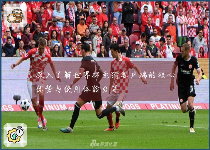 深入了解世界杯竞猜客户端的核心优势与使用体验分享