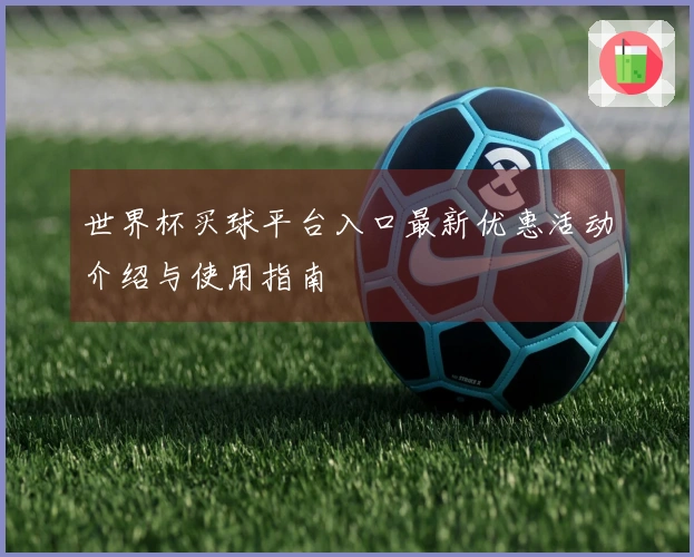 世界杯买球平台入口最新优惠活动介绍与使用指南