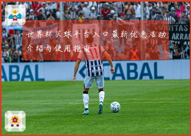 世界杯买球平台入口最新优惠活动介绍与使用指南
