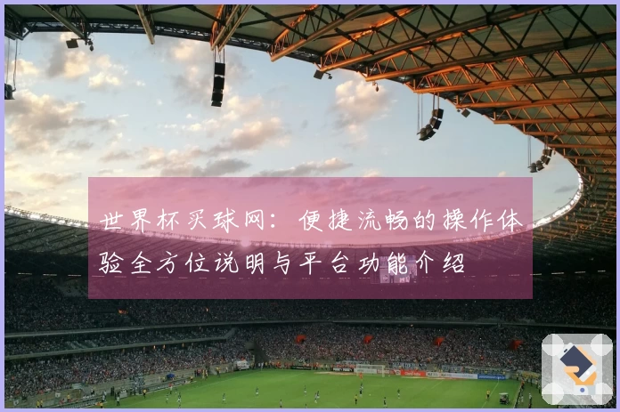 世界杯买球网:便捷流畅的操作体验全方位说明与平台功能介绍