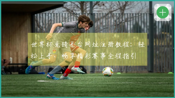 世界杯竞猜平台网址注册教程：轻松上手，畅享精彩赛事全程指引