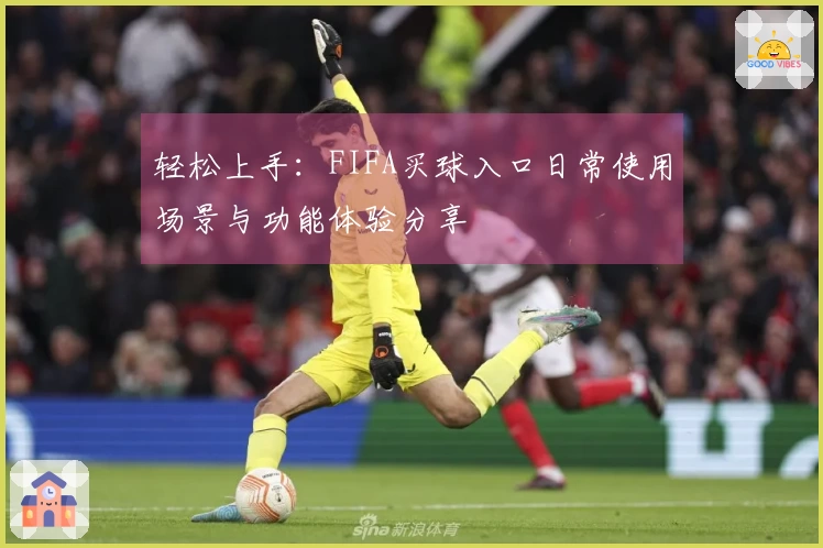 轻松上手：FIFA买球入口日常使用场景与功能体验分享