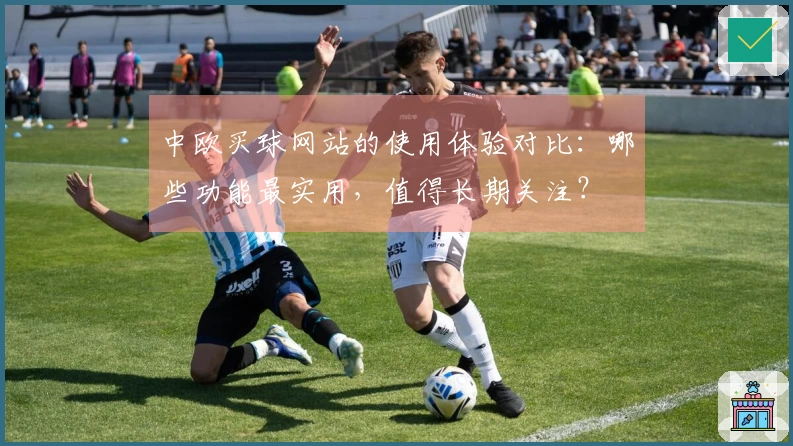 中欧买球网站的使用体验对比：哪些功能最实用，值得长期关注？