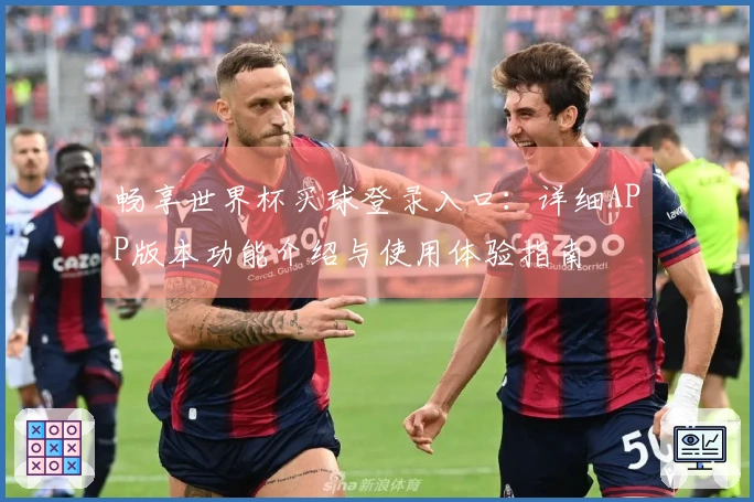 畅享世界杯买球登录入口：详细APP版本功能介绍与使用体验指南