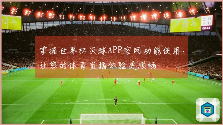 掌握世界杯买球APP官网功能使用，让您的体育直播体验更顺畅