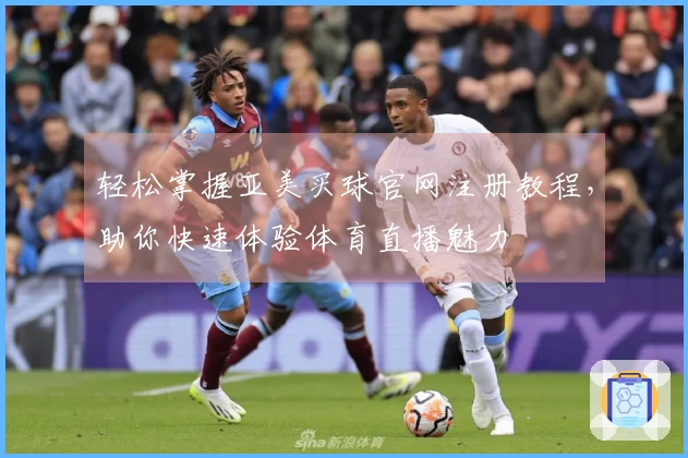 轻松掌握亚美买球官网注册教程，助你快速体验体育直播魅力