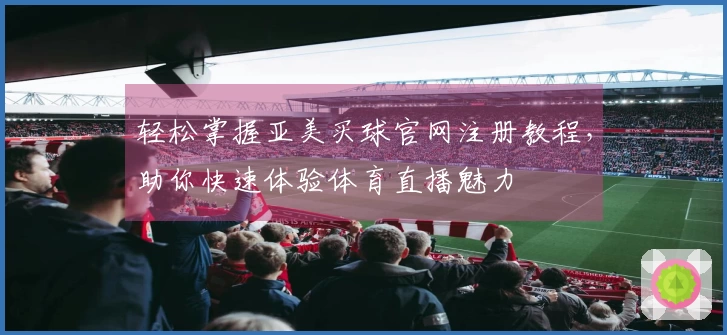 轻松掌握亚美买球官网注册教程，助你快速体验体育直播魅力