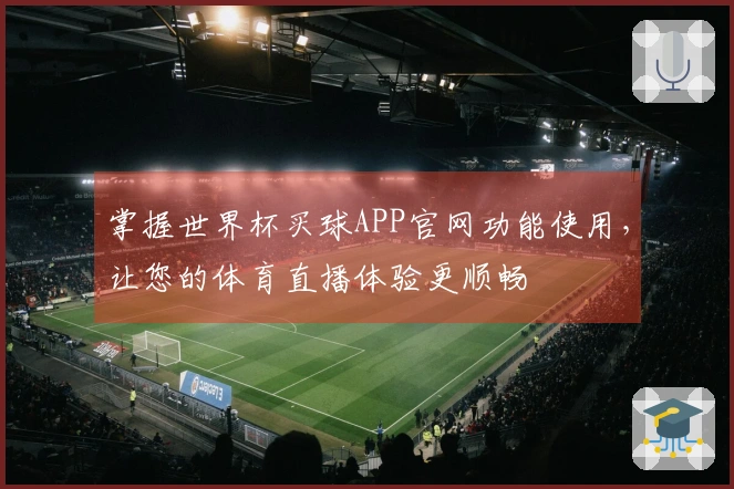 掌握世界杯买球APP官网功能使用，让您的体育直播体验更顺畅