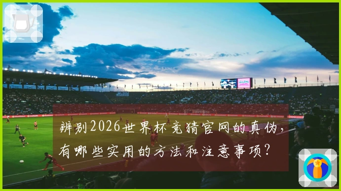 辨别2026世界杯竞猜官网的真伪,有哪些实用的方法和注意事项?