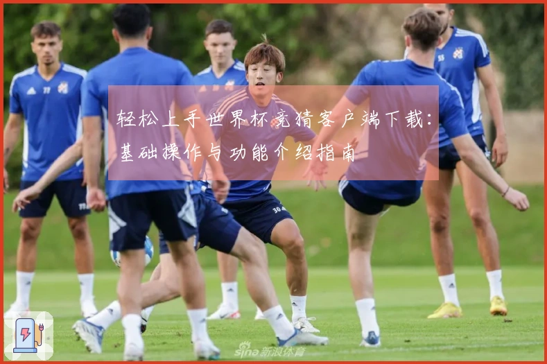 轻松上手世界杯竞猜客户端下载：基础操作与功能介绍指南