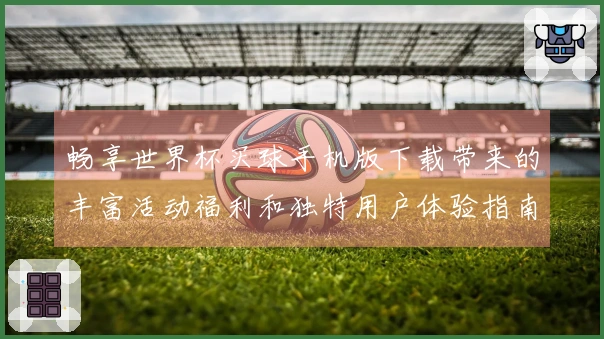 畅享世界杯买球手机版下载带来的丰富活动福利和独特用户体验指南