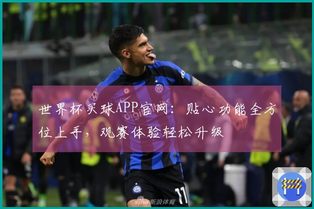 世界杯买球APP官网:贴心功能全方位上手,观赛体验轻松升级